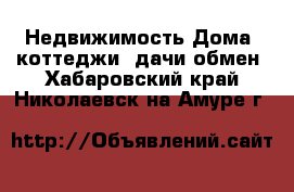 Недвижимость Дома, коттеджи, дачи обмен. Хабаровский край,Николаевск-на-Амуре г.